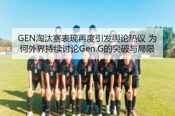 GEN淘汰赛表现再度引发舆论热议 为何外界持续讨论Gen.G的突破与局限