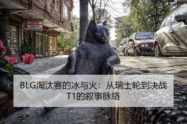 BLG淘汰赛的冰与火：从瑞士轮到决战T1的叙事脉络